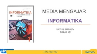 INFORMATIKA
MEDIA MENGAJAR
UNTUK SMP/MTs
KELAS VII
 