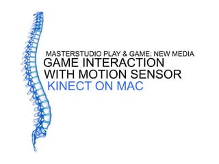 MASTERSTUDIO PLAY & GAME: NEW MEDIA
GAME INTERACTION
WITH MOTION SENSOR
KINECT ON MAC
 