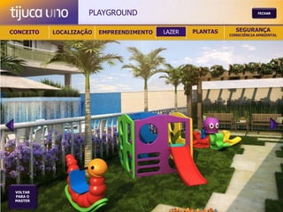 PLAYGROUND                                         FECHAR




CONCEITO   LOCALIZAÇÃO   EMPREENDIMENTO   LAZER   PLANTAS     SEGURANÇA
                                                            CONSCIÊNCIA AMBIENTAL




 VOLTAR
 PARA O
 MASTER
 