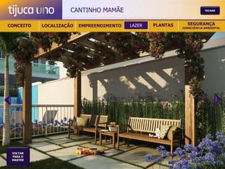 CANTINHO MAMÃE                                     FECHAR




CONCEITO   LOCALIZAÇÃO   EMPREENDIMENTO   LAZER   PLANTAS     SEGURANÇA
                                                            CONSCIÊNCIA AMBIENTAL




 VOLTAR
 PARA O
 MASTER
 