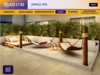 ESPAÇO ZEN                                          FECHAR




CONCEITO   LOCALIZAÇÃO   EMPREENDIMENTO   LAZER   PLANTAS     SEGURANÇA
                                                            CONSCIÊNCIA AMBIENTAL




 VOLTAR
 PARA O
 MASTER
 
