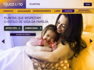 PLANTAS                                            FECHAR




CONCEITO      LOCALIZAÇÃO    EMPREENDIMENTO   LAZER   PLANTAS     SEGURANÇA
                                                                CONSCIÊNCIA AMBIENTAL




PLANTAS QUE RESPEITAM
O ESTILO DE VIDA DA FAMÍLIA.
 APTOS TIPO         COBERTURAS


           QUADRO DE ÁREAS
 