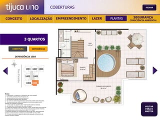 COBERTURAS                                       FECHAR




 CONCEITO                                          LOCALIZAÇÃO                             EMPREENDIMENTO   LAZER   PLANTAS     SEGURANÇA
                                                                                                                              CONSCIÊNCIA AMBIENTAL




                                        3 QUARTOS

               COBERTURA                                DEPENDÊNCIA




Notas:
1 – A decoração, o mobiliário e os acessórios são mera sugestão.
2 – As medidas poderão sofrer alteração de 5%.
3 – Acabamentos conforme memorial descritivo.
4 – As esquadrias poderão sofrer alterações.
5 – As cores dos materiais apresentados nesta planta poderão sofrer alterações.
6 – Os pilares estruturais, shaft de instalação e enchimentos poderão sofrer
alteração nas medidas e localização.
7 – A localização dos aparelhos de ar condicionado poderá ser alterada.
8 – As caixas de ar condicionado não serão entregues.
9 – A área total indicada na planta é privativa, ou seja, tomada pelas linhas externas
                                                                                                                                         VOLTAR
de fachada e das divisões com áreas comuns e pelo eixo das paredes divisórias
entre apartamentos, conforme descrito na NBA 12.721 ABNT.
                                                                                                                                         PARA O
Já as áreas indicadas nos compartimentos internos são úteis, desconsiderando                                                             MASTER
paredes e outros elementos construtivos conforme NBR 14.533-2 ABNT.
10 – O prazo de escolha de opção de planta está estipulado no documento de
compra e venda da unidade.
 