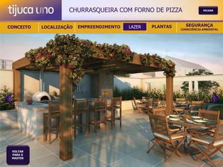 CHURRASQUEIRA COM FORNO DE PIZZA                    FECHAR




CONCEITO   LOCALIZAÇÃO   EMPREENDIMENTO   LAZER   PLANTAS     SEGURANÇA
                                                            CONSCIÊNCIA AMBIENTAL




 VOLTAR
 PARA O
 MASTER
 