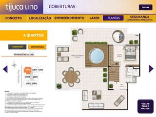 COBERTURAS                                       FECHAR




 CONCEITO                                          LOCALIZAÇÃO                             EMPREENDIMENTO   LAZER   PLANTAS     SEGURANÇA
                                                                                                                              CONSCIÊNCIA AMBIENTAL




                                       4 QUARTOS
                                       4 QUARTOS


               COBERTURA                                DEPENDÊNCIA




Notas:
1 – A decoração, o mobiliário e os acessórios são mera sugestão.
2 – As medidas poderão sofrer alteração de 5%.
3 – Acabamentos conforme memorial descritivo.
4 – As esquadrias poderão sofrer alterações.
5 – As cores dos materiais apresentados nesta planta poderão sofrer alterações.
6 – Os pilares estruturais, shaft de instalação e enchimentos poderão sofrer
alteração nas medidas e localização.
7 – A localização dos aparelhos de ar condicionado poderá ser alterada.
8 – As caixas de ar condicionado não serão entregues.
9 – A área total indicada na planta é privativa, ou seja, tomada pelas linhas externas
                                                                                                                                         VOLTAR
de fachada e das divisões com áreas comuns e pelo eixo das paredes divisórias
entre apartamentos, conforme descrito na NBA 12.721 ABNT.
                                                                                                                                         PARA O
Já as áreas indicadas nos compartimentos internos são úteis, desconsiderando                                                             MASTER
paredes e outros elementos construtivos conforme NBR 14.533-2 ABNT.
10 – O prazo de escolha de opção de planta está estipulado no documento de
compra e venda da unidade.
 