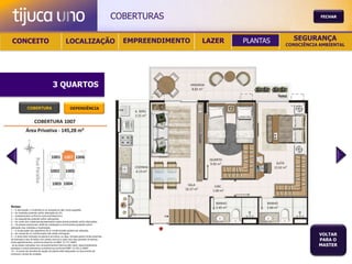 COBERTURAS                                       FECHAR




 CONCEITO                                          LOCALIZAÇÃO                             EMPREENDIMENTO   LAZER   PLANTAS     SEGURANÇA
                                                                                                                              CONSCIÊNCIA AMBIENTAL




                                       3 QUARTOS

               COBERTURA                                DEPENDÊNCIA




Notas:
1 – A decoração, o mobiliário e os acessórios são mera sugestão.
2 – As medidas poderão sofrer alteração de 5%.
3 – Acabamentos conforme memorial descritivo.
4 – As esquadrias poderão sofrer alterações.
5 – As cores dos materiais apresentados nesta planta poderão sofrer alterações.
6 – Os pilares estruturais, shaft de instalação e enchimentos poderão sofrer
alteração nas medidas e localização.
7 – A localização dos aparelhos de ar condicionado poderá ser alterada.
8 – As caixas de ar condicionado não serão entregues.
9 – A área total indicada na planta é privativa, ou seja, tomada pelas linhas externas
                                                                                                                                         VOLTAR
de fachada e das divisões com áreas comuns e pelo eixo das paredes divisórias
entre apartamentos, conforme descrito na NBA 12.721 ABNT.
                                                                                                                                         PARA O
Já as áreas indicadas nos compartimentos internos são úteis, desconsiderando                                                             MASTER
paredes e outros elementos construtivos conforme NBR 14.533-2 ABNT.
10 – O prazo de escolha de opção de planta está estipulado no documento de
compra e venda da unidade.
 
