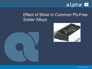 ﻿an Alent plc Company
Effect of Silver in Common Pb-Free
Solder Alloys
 