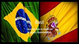 Brasil
Cosas que tiene en común con
los países hispanohablantes
 