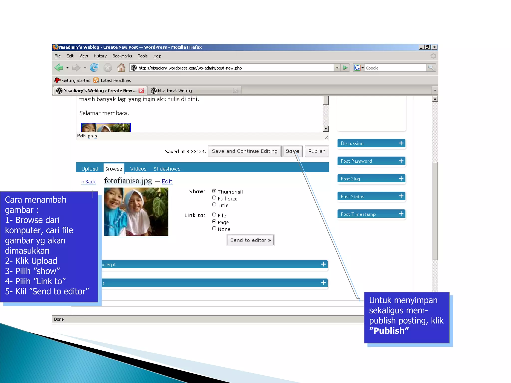 Blog Wordpress – Menambah Gambar Posting Cara menambah gambar : 1- Browse dari komputer, cari file gambar yg akan dimasukkan 2- Klik Upload 3- Pilih ”show” 4- Pilih ”Link to” 5- Klil ”Send to editor” Untuk menyimpan sekaligus mem-publish posting, klik  ”Publish” 