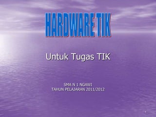 1 Untuk Tugas TIKSMA N 1 NGAWITAHUN PELAJARAN 2011/2012 HARDWARE TIK 