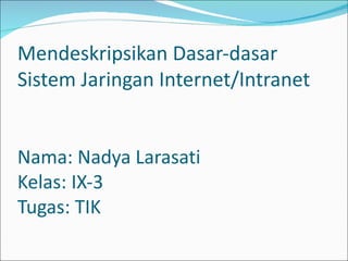 Mendeskripsikan Dasar-dasar Sistem Jaringan Internet/Intranet Nama: Nadya Larasati  Kelas: IX-3  Tugas: TIK 