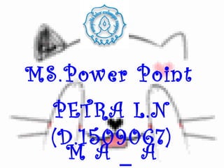 MS.Power Point
  PETRA L.N
  (D.1509067)
    M A _ A
 