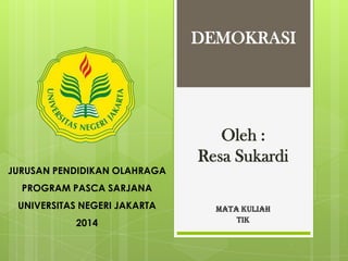 DEMOKRASI

JURUSAN PENDIDIKAN OLAHRAGA

Oleh :
Resa Sukardi

PROGRAM PASCA SARJANA
UNIVERSITAS NEGERI JAKARTA
2014

MATA KULIAH
TIK

 