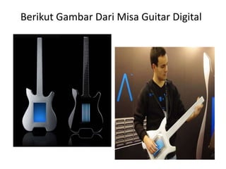 Berikut Gambar Dari Misa Guitar Digital 
 