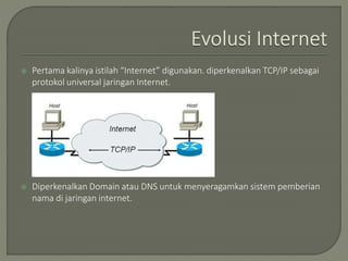  Pertama kalinya istilah “Internet” digunakan. diperkenalkan TCP/IP sebagai
protokol universal jaringan Internet.
 Diperkenalkan Domain atau DNS untuk menyeragamkan sistem pemberian
nama di jaringan internet.
 