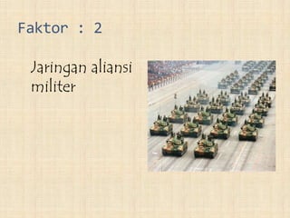 Faktor : 2
Jaringan aliansi
militer
 