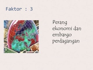 Faktor : 3
Perang
ekonomi dan
embargo
perdagangan
 