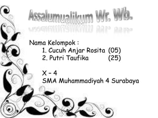 Nama Kelompok :
1. Cucuh Anjar Rosita (05)
2. Putri Taufika (25)
X – 4
SMA Muhammadiyah 4 Surabaya
 