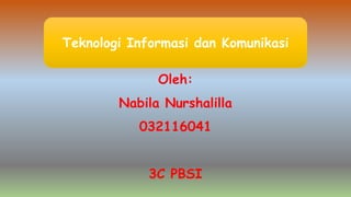 Oleh:
Nabila Nurshalilla
032116041
3C PBSI
Teknologi Informasi dan Komunikasi
 
