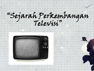 “Sejarah Perkembangan
Televisi”

 