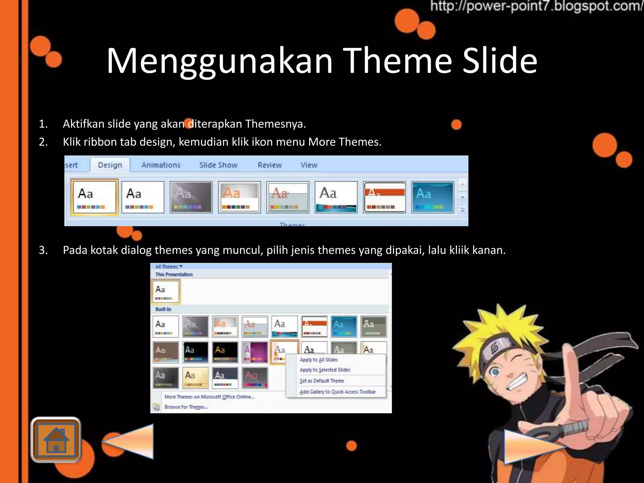 Menggunakan Theme Slide
1.   Aktifkan slide yang akan diterapkan Themesnya.
2.   Klik ribbon tab design, kemudian klik ikon menu More Themes.




3.   Pada kotak dialog themes yang muncul, pilih jenis themes yang dipakai, lalu kliik kanan.
 