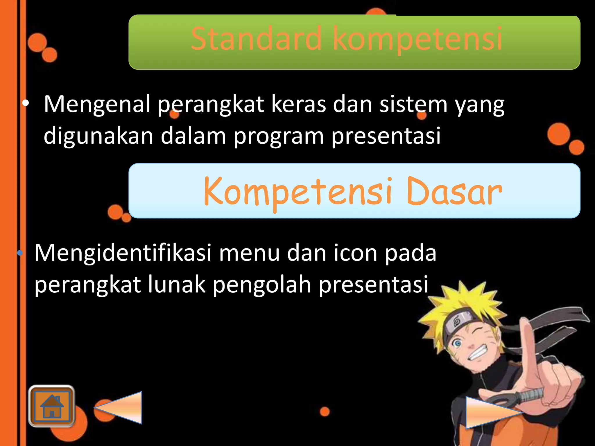 Standard kompetensi
• Mengenal perangkat keras dan sistem yang
  digunakan dalam program presentasi

                Kompetensi Dasar
• Mengidentifikasi menu dan icon pada
 perangkat lunak pengolah presentasi
 