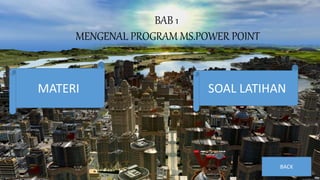 BAB 1
MENGENAL PROGRAM MS.POWER POINT
MATERI SOAL LATIHAN
BACK
 