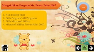 Mengaktifkan Program Ms. Power Point 2007
1. Klik tombol Start
2. Pilih Program/ All Programs
3. Pilih Microsoft Office
4. Microsoft Office Power Point 2007.
Klik
 