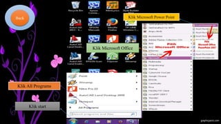 Klik start
Klik All Programs
Klik Microsoft Office
Klik Microsoft Power PointBack
 