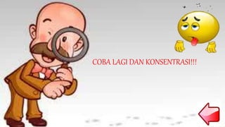 COBA LAGI DAN KONSENTRASI!!!
 