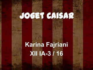 Joget Caisar

Karina Fajriani
XII IA-3 / 16

 