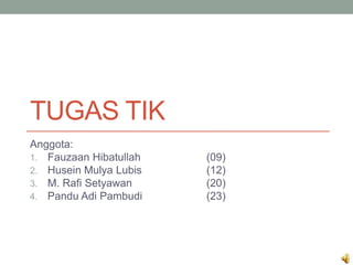 TUGAS TIK
Anggota:
1. Fauzaan Hibatullah (09)
2. Husein Mulya Lubis (12)
3. M. Rafi Setyawan (20)
4. Pandu Adi Pambudi (23)
 