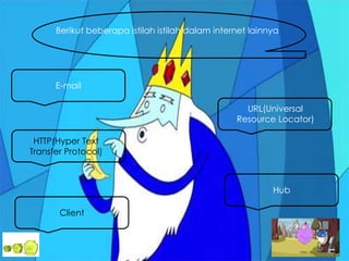 E-mail
Berikut beberapa istilah istilah dalam internet lainnya
URL(Universal
Resource Locator)
HTTP(Hyper Text
Transfer Protocol)
Hub
Client
 