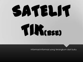 SATELIT
TIK(bse)
Informasi-informasi yang terangkum dari buku
 