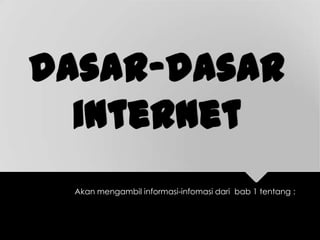 dasar-dasar
internet
Akan mengambil informasi-infomasi dari bab 1 tentang :
 