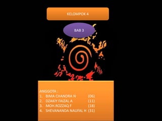 KELOMPOK 4
BAB 3
ANGGOTA :
1. BIMA CHANDRA N (06)
2. DZAKIY FAIZAL A (11)
3. MOH.ROZZAQ F (18)
4. SHEVANANDA NAUFAL H (31)
 