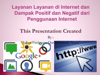 Layanan Layanan di Internet dan
Dampak Positif dan Negatif dari
Penggunaan Internet
This Presentation Created
By :
“Salma Firdausya Qurrotunnada Noor”
 