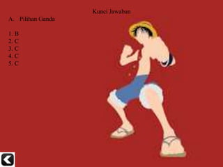 Kunci Jawaban
A. Pilihan Ganda
1. B
2. C
3. C
4. C
5. C
 