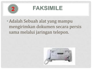2         FAKSIMILE

• Adalah Sebuah alat yang mampu
  mengirimkan dokumen secara persis
  sama melalui jaringan telepon.
 