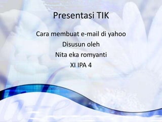 Presentasi TIK
Cara membuat e-mail di yahoo
        Disusun oleh
      Nita eka romyanti
           XI IPA 4
 