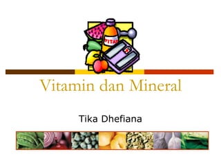 Vitamin dan Mineral
     Tika Dhefiana
 