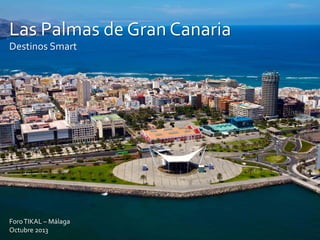 Las Palmas de Gran Canaria
Destinos Smart
ForoTIKAL – Málaga
Octubre 2013
 