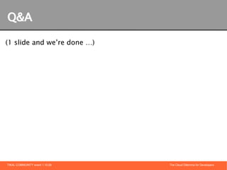 Q&A

(1 slide and we’re done …)




TIKAL COMMUNITY event 1.10.09   The Cloud Dilemma for Developers
 