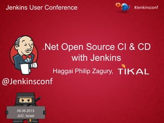 .Net Open Source CI & CD
with Jenkins
06.06.2013
JUC, Israel
Haggai Philip Zagury,
#Jenkinsconf
@Jenkinsconf
Jenkins User Conference
 
