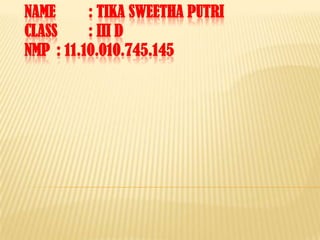NAME : TIKA SWEETHA PUTRI
CLASS : III D
NMP : 11.10.010.745.145
 