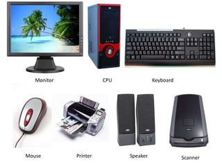 Monitor

Mouse

CPU

Printer

Keyboard

Speaker

Scanner

 