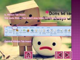 b. Ribbon Tab Insert
Klik pada Ribbon Tab Insert atau tekan Alt+N pada keyboard.




Gambar Ribbon Tab Insert
 