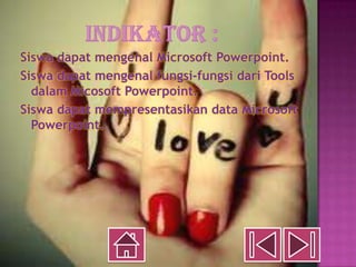 Siswa dapat mengenal Microsoft Powerpoint.
Siswa dapat mengenal fungsi-fungsi dari Tools
  dalam Micosoft Powerpoint.
Siswa dapat mempresentasikan data Microsoft
  Powerpoint.
 