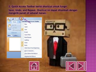 2. Quick Access Toolbar berisi shortcut untuk fungsi
Save, Undo, and Repeat. Shortcut ini dapat ditambah dengan
mengklik panah di sebalah kanan.
 