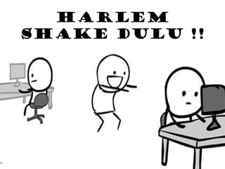 Harlem
Shake dulu !!

 